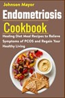 Endometriosis Cookbook: Healing Diet Meal Recipes to Relieve Symptoms of PCOS and Regain Your Healthy Living - Johnson Mayor - 9798721579462