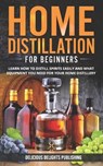 Home Distillation For Beginners - Delicious Delights Publishing - 9798721851933