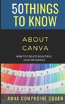 50 Things to Know About Canva - 50 Things to Know ; Anna Compagine Cohen - 9798722309785