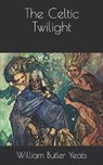 The Celtic Twilight - BUTLER YEATS,  William - 9798722428219
