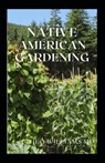 Native American Gardening: The Ultimate Guide To Native American Gardening For Various Purpose - Theo Williams - 9798723285323