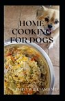 Home Cooking for Dogs: The Essential Guide To Nutritional Recipes To Make A Dog Healthier - Theo Williams - 9798723300460