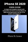 iPhone SE 2020 USER GUIDE: A simple and complete manual with instructions on how to use the iPhone SE 2020 second generation and iOS 13 for senio - Piers N. Lowe - 9798724802130
