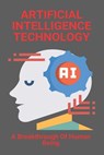 Artificial Intelligence Technology: A Breakthrough Of Human Being: Disadvantages Of Artificial Intelligence - Laurice Grigsby - 9798729149667