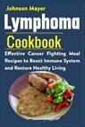 Lymphoma Cookbook: Effective Cancer Fighting Meal Recipes to Boost Immune System and Restore Healthy Living - Johnson Mayor - 9798730714830