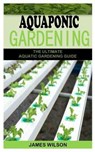 Aquaponic Gardening: The Ultimate Aquatic Gardening Guide - WILSON,  James - 9798732986297