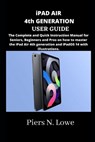 iPAD AIR 4th GENERATION USER GUIDE: The Complete and Quick Instruction Manual for Seniors, Beginners and Pros on how to master the iPad Air 4th genera - Piers N. Lowe - 9798735598879