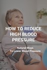 How To Reduce High Blood Pressure: Natural Ways To Lower Blood Pressure: Tricks To Lower Blood Pressure Instantly - Lottie Panah - 9798737427771
