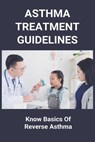 Asthma Treatment Guidelines: Know Basics Of Reverse Asthma: 25 Home Remedies For Asthma - Corinne Holmer - 9798737484316