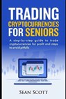Trading Cryptocurrencies for Seniors: A Step-by-Step Guide to Trade Cryptocurrencies for Profit and Steps to Avoid Pitfalls - Sean Scott - 9798737586836