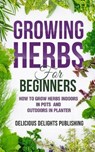 Growing Herbs For Beginners - Delicious Delights Publishing - 9798738764721
