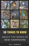 50 Things to Know About Birds In New Hampshire: Birds to Watch in the Granite State - 50 Things to Know - 9798739143525