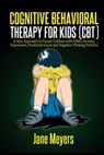 Cognitive Behavioral Therapy for Kids (CBT): A New Approach to Parent Children with ADHD, Anxiety, Depression, Emotional Issues and Negative Thinking - Jane Meyers - 9798749173420