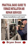 Practical Basic Guide to Furnace Installation and Repair Services - Bryan Sean - 9798751763503