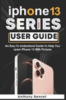 iPhone 13 Series User Guide - Anthony Bennet - 9798756324082