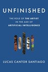 Unfinished: The Role of the Artist in the Age of Artificial Intelligence - Lucas Cantor Santiago - 9798765143179