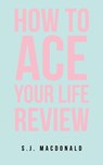 How To Ace Your Life Review - S. J. MacDonald - 9798765249192