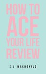 How To Ace Your Life Review - S. J. MacDonald - 9798765249192