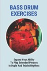 Bass Drum Exercises: Expand Your Ability To Play Extended Phrases In Duple And Triplet Rhythms - Elayne Milhoan - 9798771649535