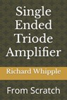 Single Ended Triode Amplifier - Whipple Richard (Dick) Whipple - 9798799118938