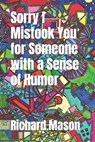Sorry I Mistook You for Someone with a Sense of Humor - MASON,  Richard M - 9798816922746