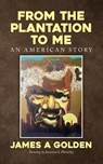 From the Plantation to Me an American Story - James A Golden - 9798822957961