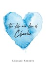 The Life and Love of Charlie - Charlie Roberts - 9798822960053