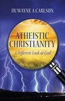 Atheistic Christianity - Duwayne A Carlson - 9798822963917