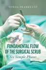 The Fundamental Flow of the Surgical Scrub in Six Simple Phases - Vonda Franks Cst - 9798822976047