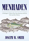Menhaden: A Biologist's Thirty-Two Year Journey with the Fish and the Fishery - Joseph W. Smith - 9798822979642