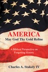 America, May God Thy Gold Refine: A Biblical Perspective on Forgetting History - Charles a Stakely IV - 9798823024334