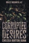 Corrupted Desires - Chelsea Burton Dunn - 9798823209656
