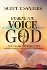 Hearing the Voice of God, Securing Your Destiny: Positioning Yourself to Hear God and Fulfill Purpose - Scott T. Sanders - 9798824922349