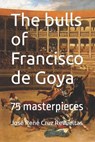 The bulls of Francisco de Goya - Jose Rene Cruz Revueltas - 9798831265552