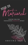 She Is Matriarch: Poetry For The Indigenous Feminine Spirit - Shuina Sko - 9798839666887
