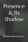 Presence & Its Shadow - LOAYZA,  Michael Angel, Jr - 9798840335079