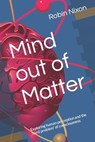 Mind out of Matter: Exploring human perception and the 'hard problem' of consciousness - Robin Nixon - 9798842121120