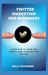 Twitter Marketing for Beginners - Kelly Gutierrez - 9798843761929