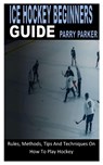 Ice Hockey Beginners Guide - PARKER,  Parry - 9798845995544