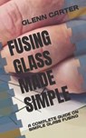 Fusing Glass Made Simple - Glenn Carter - 9798846871175