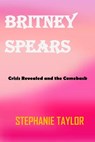 Britney Spears: Crisis Revealed and the ComeBack - Stephanie Taylor - 9798848851717