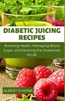 Diabetic Juicing Recipes: Boosting Health, Managing Blood Sugar and Savoring the Sweetness of Life - Albert D. Monk - 9798851276903