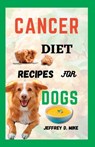 Cancer Diet Recipes for Dogs: Tested and Trusted Homemade Meals for Dogs Battling Cancer - Jeffrey D. Mike - 9798851558429