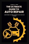 The Ultimate Guide To Auto Repair: Everything You Need to Know to Fix Your Car Yourself - Earnest G. Jones - 9798851898303