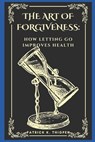 The Art of Forgiveness: How Letting Go Improves Health - Patrick K. Thigpen - 9798852330239