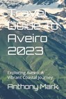 Travel Guide To Aveiro 2023: Exploring Aveiro: A Vibrant Coastal Journey - Anthony Mark - 9798852633040