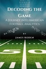 Decoding the Game: A Journey into American Football Analytics - James Louis Roden - 9798854356015