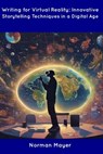 Writing for Virtual Reality: Innovative Storytelling Techniques in a Digital Age - Norman Mayer - 9798854947503