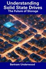 Understanding Solid State Drives: The Future of Storage - Bertram Underwood - 9798854973458