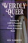 Weirdly Queer: Exploring the LGBTQ Perspective of the Paranormal, Occult, and Mysterious World - Ken Summers - 9798854977920